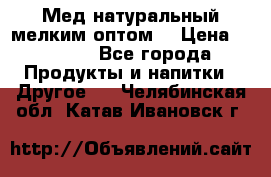 Мед натуральный мелким оптом. › Цена ­ 7 000 - Все города Продукты и напитки » Другое   . Челябинская обл.,Катав-Ивановск г.